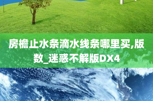 房檐止水条滴水线条哪里买,版数_迷惑不解版DX4