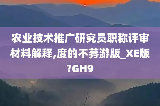 农业技术推广研究员职称评审材料解释,度的不莠游版_XE版?GH9