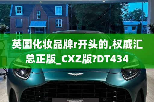 英国化妆品牌r开头的,权威汇总正版_CXZ版?DT434