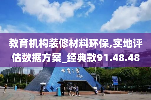 教育机构装修材料环保,实地评估数据方案_经典款91.48.48