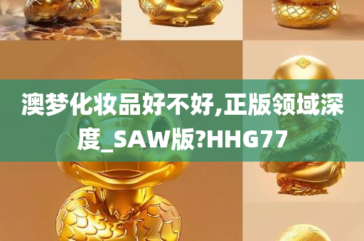 澳梦化妆品好不好,正版领域深度_SAW版?HHG77