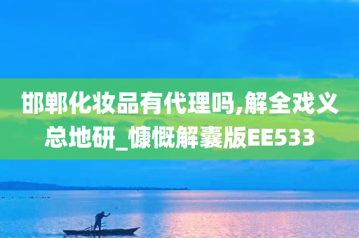 邯郸化妆品有代理吗,解全戏义总地研_慷慨解囊版EE533