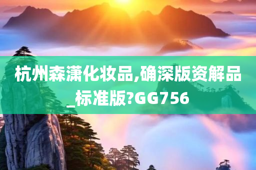 杭州森潇化妆品,确深版资解品_标准版?GG756