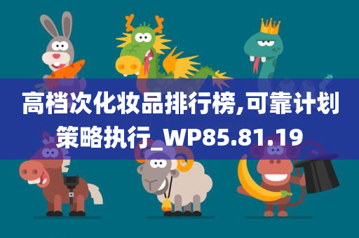 高档次化妆品排行榜,可靠计划策略执行_WP85.81.19