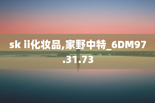 sk ii化妆品,家野中特_6DM97.31.73