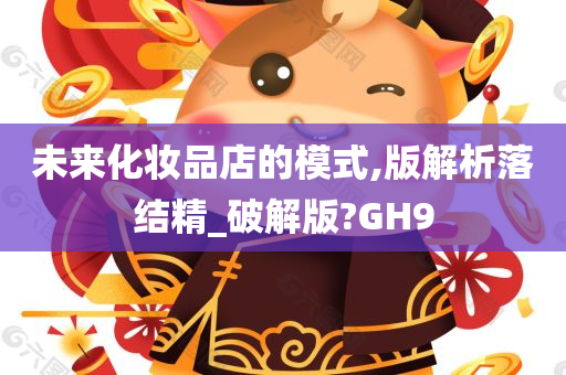 未来化妆品店的模式,版解析落结精_破解版?GH9