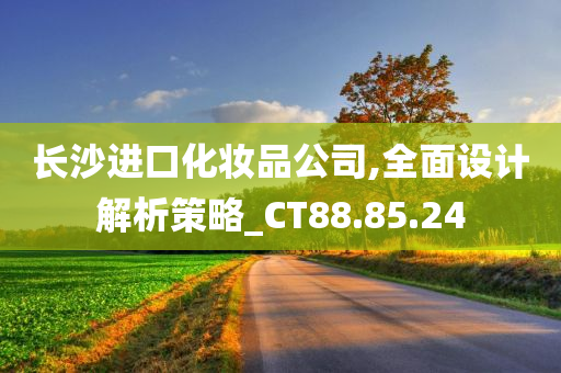 长沙进口化妆品公司,全面设计解析策略_CT88.85.24