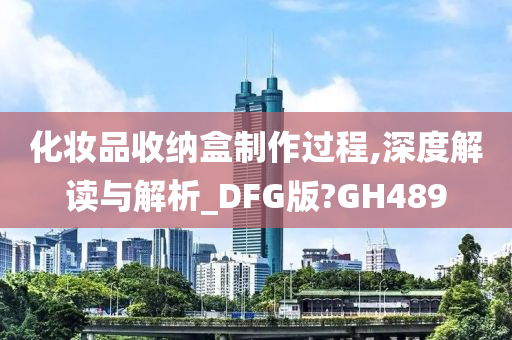 化妆品收纳盒制作过程,深度解读与解析_DFG版?GH489