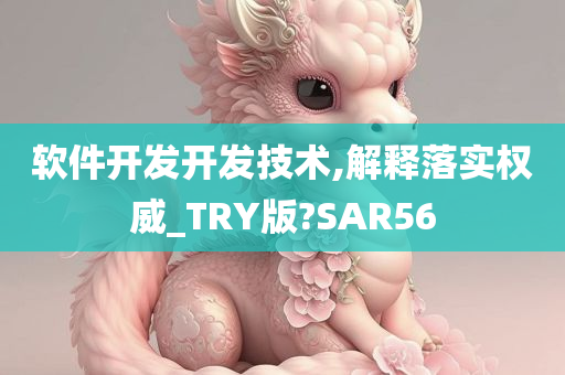 软件开发开发技术,解释落实权威_TRY版?SAR56