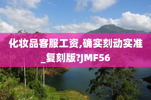 化妆品客服工资,确实刻动实准_复刻版?JMF56