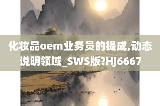 化妆品oem业务员的提成,动态说明领域_SWS版?HJ6667