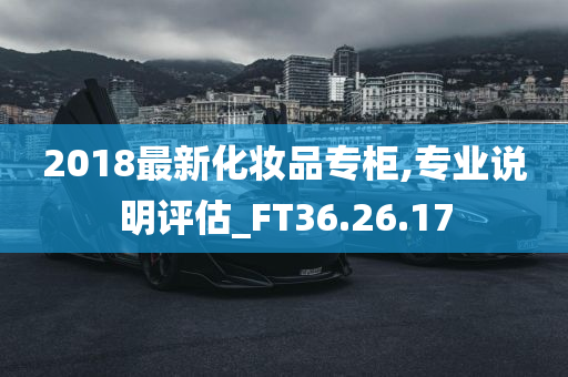 2018最新化妆品专柜,专业说明评估_FT36.26.17