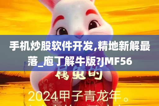 手机炒股软件开发,精地新解最落_庖丁解牛版?JMF56