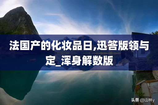 法国产的化妆品日,迅答版领与定_浑身解数版