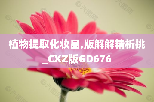 植物提取化妆品,版解解精析挑_CXZ版GD676