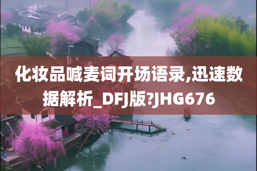 化妆品喊麦词开场语录,迅速数据解析_DFJ版?JHG676