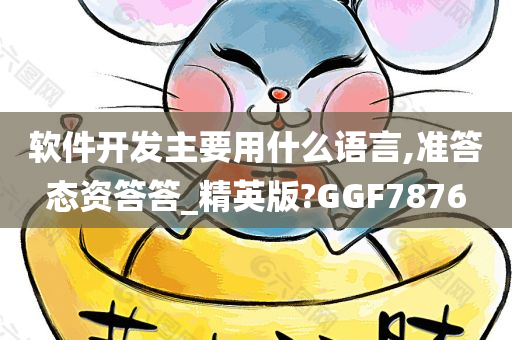 软件开发主要用什么语言,准答态资答答_精英版?GGF7876