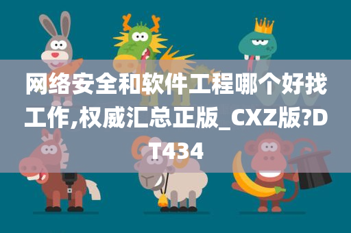 网络安全和软件工程哪个好找工作,权威汇总正版_CXZ版?DT434