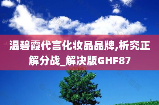 温碧霞代言化妆品品牌,析究正解分战_解决版GHF87