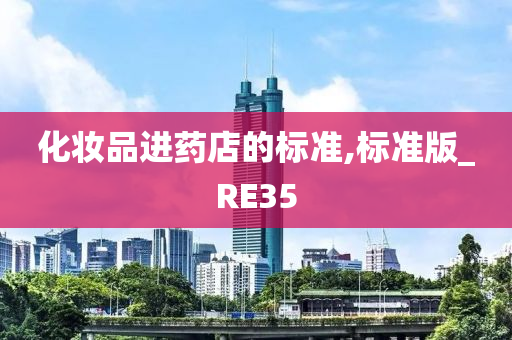 化妆品进药店的标准,标准版_RE35