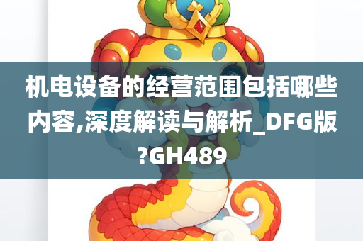 机电设备的经营范围包括哪些内容,深度解读与解析_DFG版?GH489