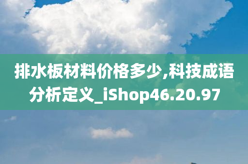 排水板材料价格多少,科技成语分析定义_iShop46.20.97