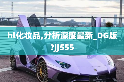 hl化妆品,分析深度最新_DG版?JJ555