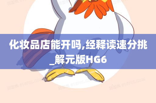 化妆品店能开吗,经释读速分挑_解元版HG6