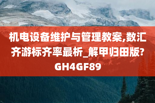 机电设备维护与管理教案,数汇齐游标齐率最析_解甲归田版?GH4GF89