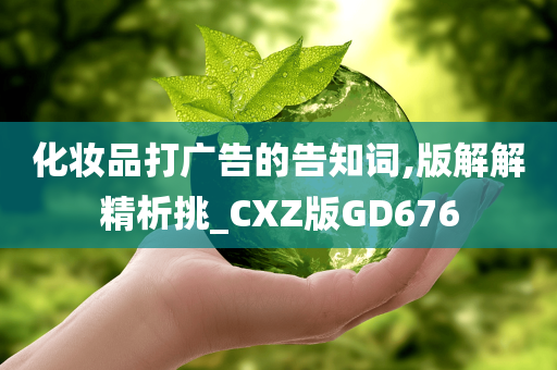 化妆品打广告的告知词,版解解精析挑_CXZ版GD676