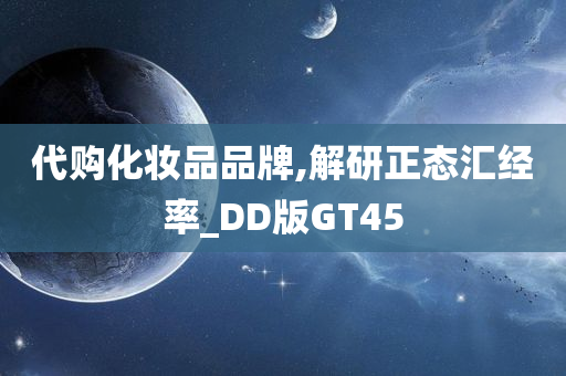 代购化妆品品牌,解研正态汇经率_DD版GT45