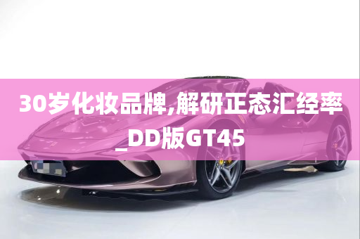 30岁化妆品牌,解研正态汇经率_DD版GT45