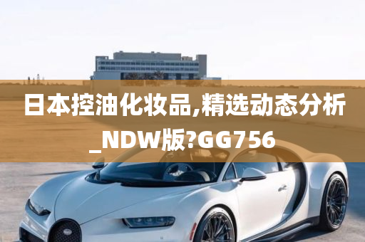 日本控油化妆品,精选动态分析_NDW版?GG756