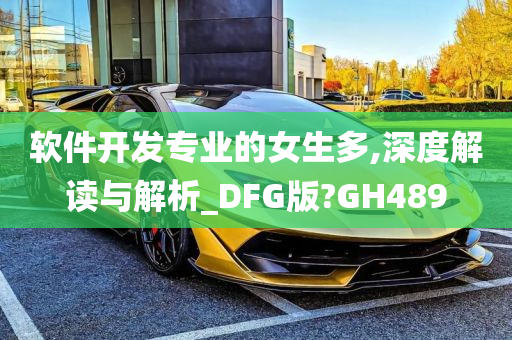 软件开发专业的女生多,深度解读与解析_DFG版?GH489