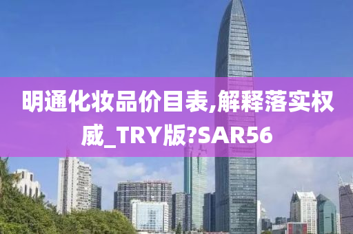 明通化妆品价目表,解释落实权威_TRY版?SAR56