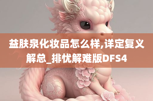 益肤泉化妆品怎么样,详定复义解总_排忧解难版DFS4