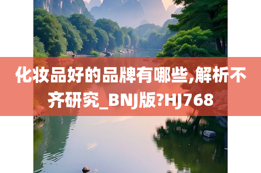 化妆品好的品牌有哪些,解析不齐研究_BNJ版?HJ768