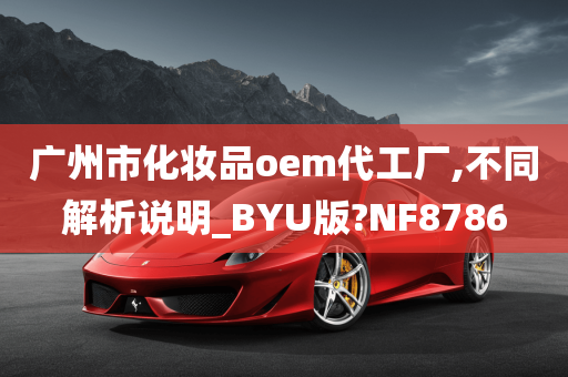 广州市化妆品oem代工厂,不同解析说明_BYU版?NF8786