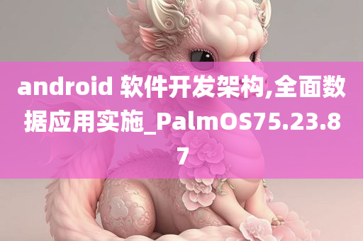 android 软件开发架构,全面数据应用实施_PalmOS75.23.87