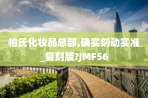 柏氏化妆品总部,确实刻动实准_复刻版?JMF56