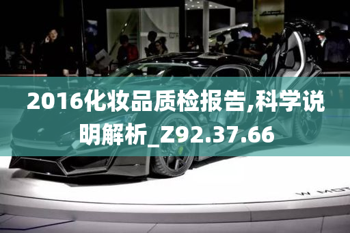 2016化妆品质检报告,科学说明解析_Z92.37.66