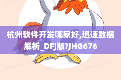 杭州软件开发哪家好,迅速数据解析_DFJ版?JHG676