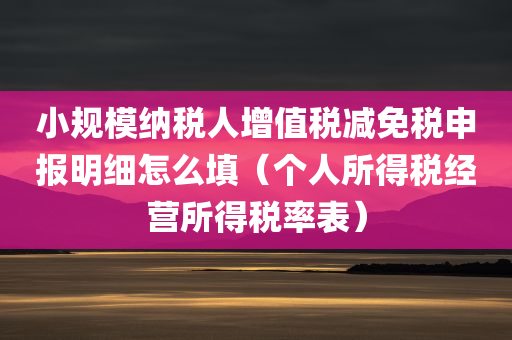 小规模纳税人增值税减免税申报明细怎么填（个人所得税经营所得税率表）