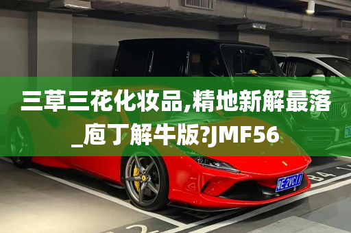 三草三花化妆品,精地新解最落_庖丁解牛版?JMF56