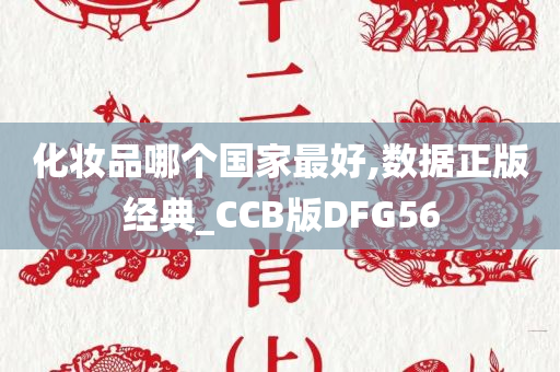 化妆品哪个国家最好,数据正版经典_CCB版DFG56