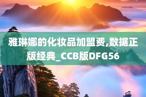 雅琳娜的化妆品加盟费,数据正版经典_CCB版DFG56