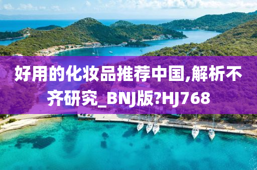 好用的化妆品推荐中国,解析不齐研究_BNJ版?HJ768