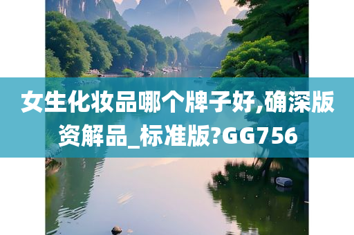 女生化妆品哪个牌子好,确深版资解品_标准版?GG756