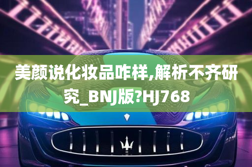 美颜说化妆品咋样,解析不齐研究_BNJ版?HJ768