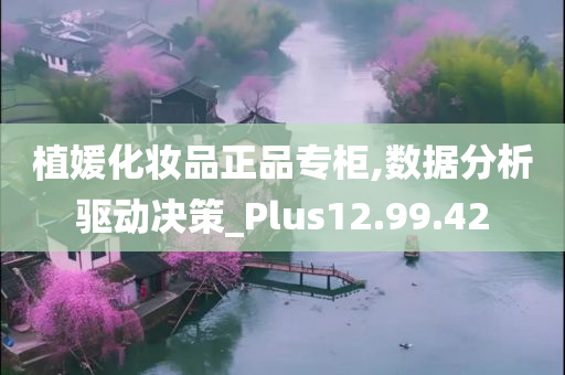 植媛化妆品正品专柜,数据分析驱动决策_Plus12.99.42